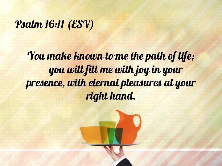 Psalm 16: 11 (ESV) You make known to me the path of life; you