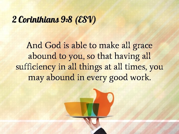 2 Corinthians 9: 8 (ESV) And God is able to make all grace abound