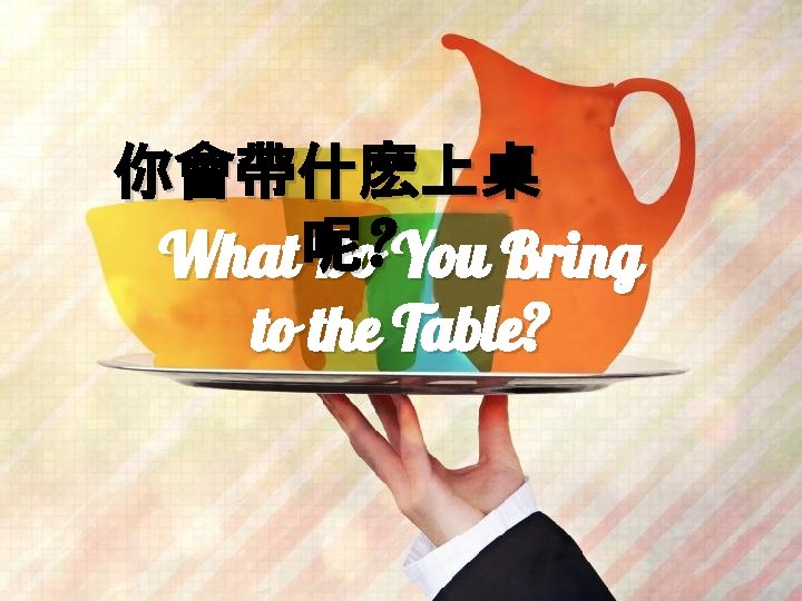 你會帶什麽上桌 What 呢 Do? You Bring to the Table? 