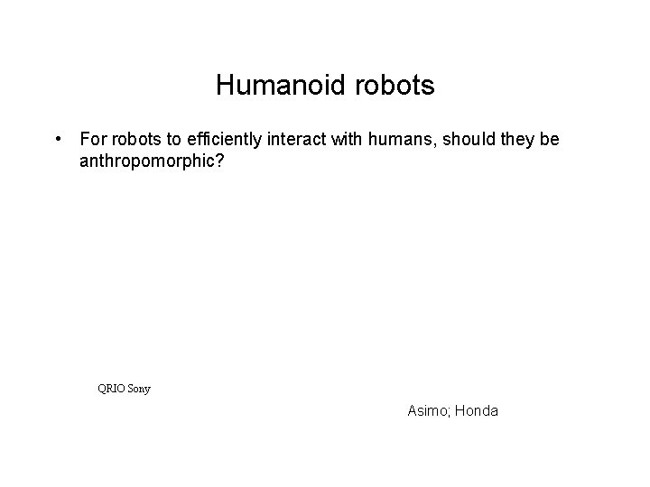 Humanoid robots • For robots to efficiently interact with humans, should they be anthropomorphic? Humanoid robots • For robots to efficiently interact with humans, should they be anthropomorphic?