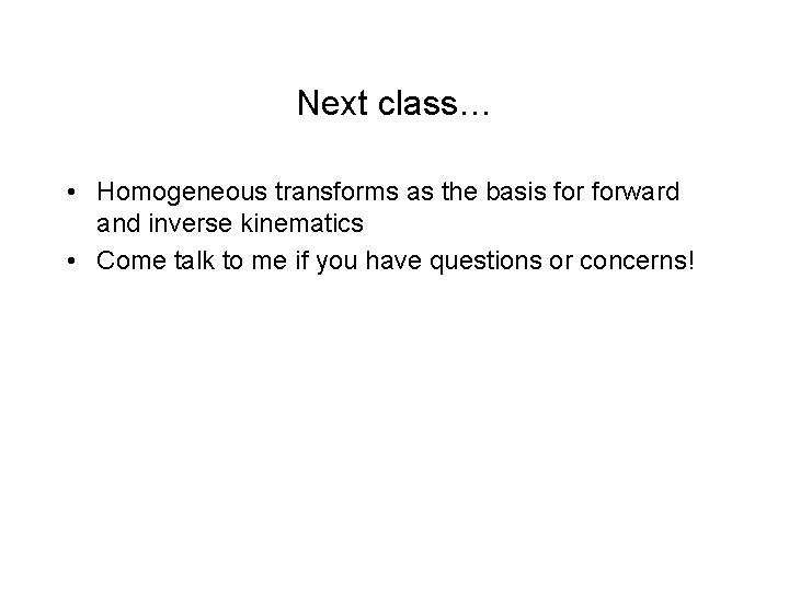 Next class… • Homogeneous transforms as the basis forward and inverse kinematics • Come Next class… • Homogeneous transforms as the basis forward and inverse kinematics • Come