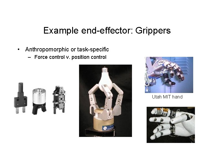 Example end-effector: Grippers • Anthropomorphic or task-specific – Force control v. position control Utah Example end-effector: Grippers • Anthropomorphic or task-specific – Force control v. position control Utah