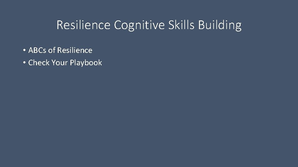 Resilience Cognitive Skills Building • ABCs of Resilience • Check Your Playbook Resilience Cognitive Skills Building • ABCs of Resilience • Check Your Playbook