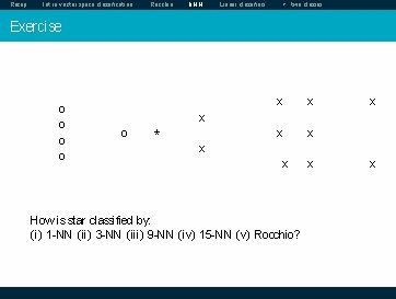 Recap Intro vector space classification Rocchio k. NN Linear classifiers > two classes Exercise Recap Intro vector space classification Rocchio k. NN Linear classifiers > two classes Exercise