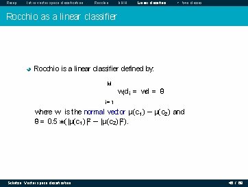 Recap Intro vector space classification Rocchio k. NN Linear classifiers > two classes Rocchio Recap Intro vector space classification Rocchio k. NN Linear classifiers > two classes Rocchio