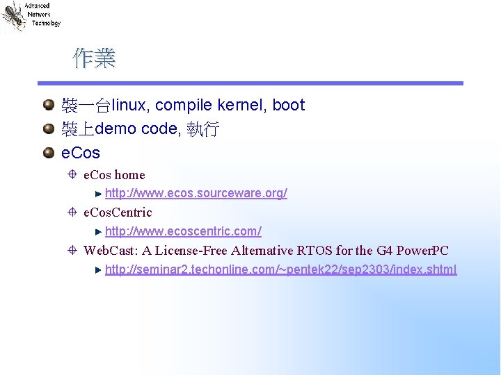 作業 裝一台linux, compile kernel, boot 裝上demo code, 執行 e. Cos home http: //www. ecos.