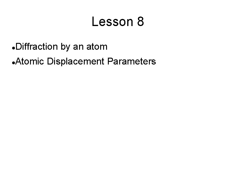 Lesson 8 Diffraction by an atom Atomic Displacement Parameters 