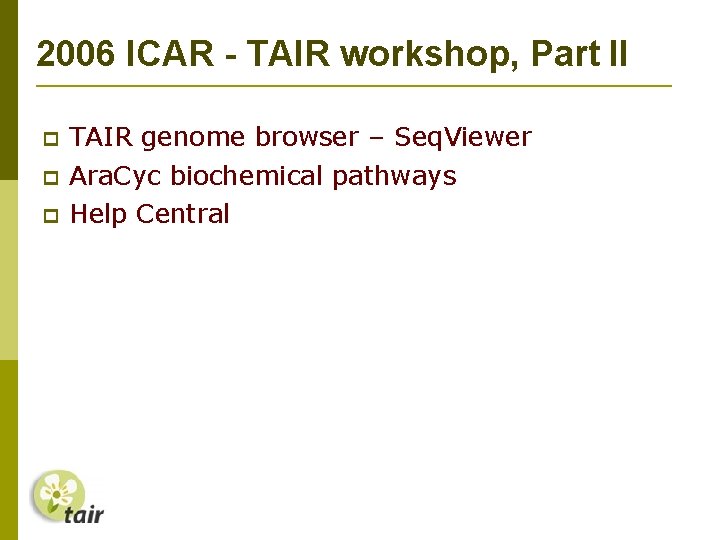 2006 ICAR - TAIR workshop, Part II TAIR genome browser – Seq. Viewer Ara.