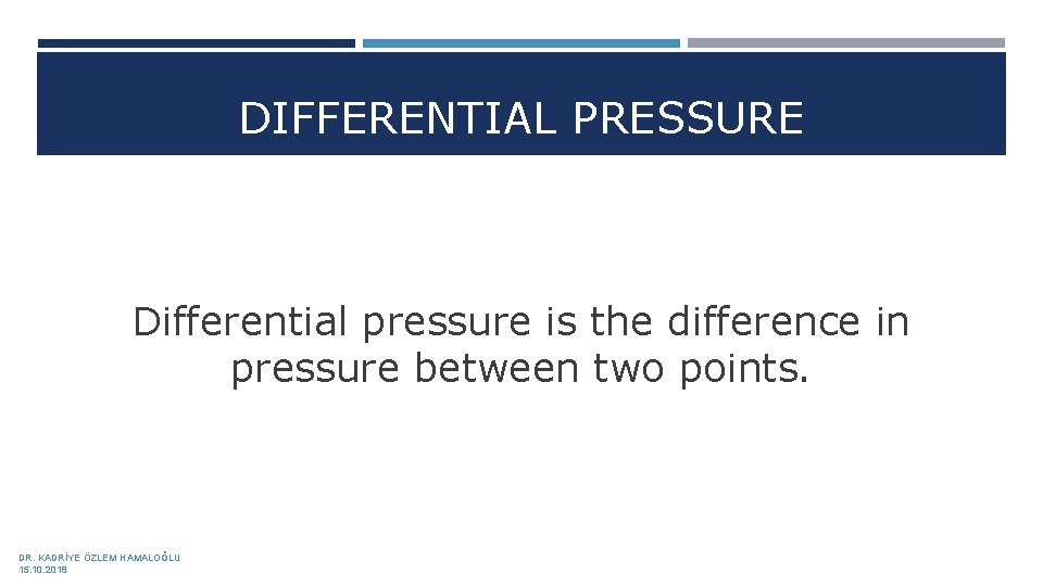 DIFFERENTIAL PRESSURE Differential pressure is the difference in pressure between two points. DR. KADRİYE