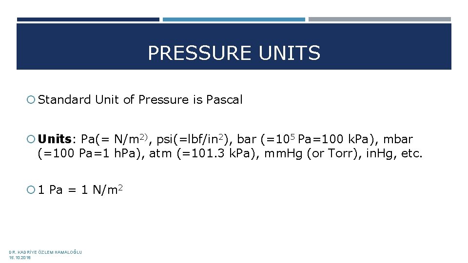 PRESSURE UNITS Standard Unit of Pressure is Pascal Units: Pa(= N/m 2), psi(=lbf/in 2),