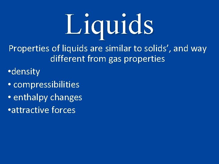 Liquids Properties of liquids are similar to solids’, and way different from gas properties
