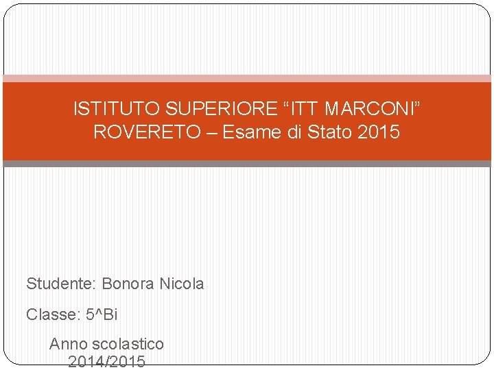 ISTITUTO SUPERIORE “ITT MARCONI” ROVERETO – Esame di Stato 2015 Studente: Bonora Nicola Classe: