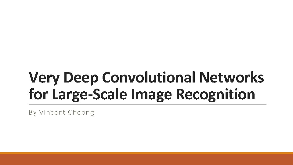 Very Deep Convolutional Networks for Large-Scale Image Recognition By Vincent Cheong 