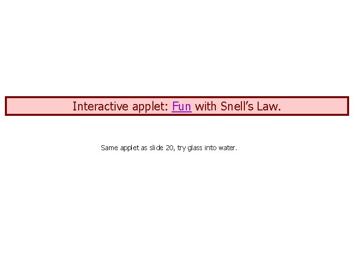 Interactive applet: Fun with Snell’s Law. Same applet as slide 20, try glass into