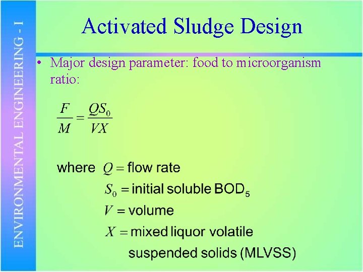 Activated Sludge Design • Major design parameter: food to microorganism ratio: 