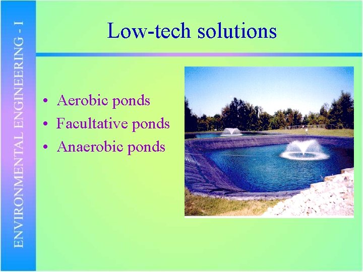 Low-tech solutions • Aerobic ponds • Facultative ponds • Anaerobic ponds 