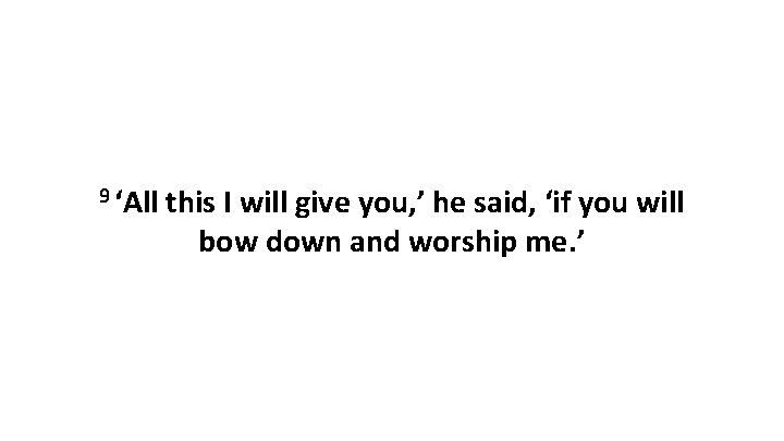 9 ‘All this I will give you, ’ he said, ‘if you will bow