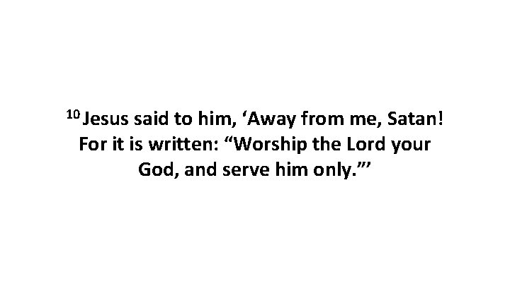 10 Jesus said to him, ‘Away from me, Satan! For it is written: “Worship