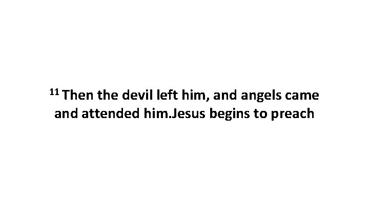 11 Then the devil left him, and angels came and attended him. Jesus begins