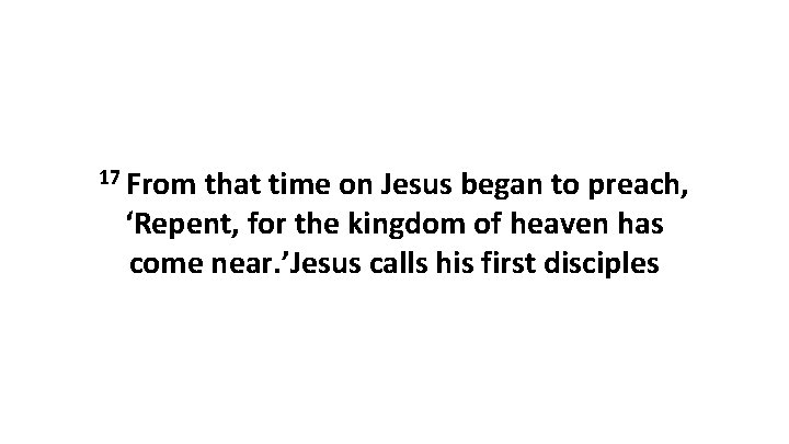 17 From that time on Jesus began to preach, ‘Repent, for the kingdom of