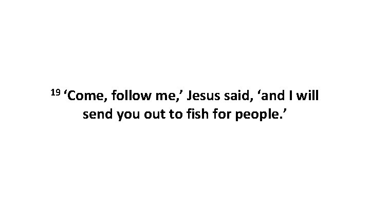 19 ‘Come, follow me, ’ Jesus said, ‘and I will send you out to