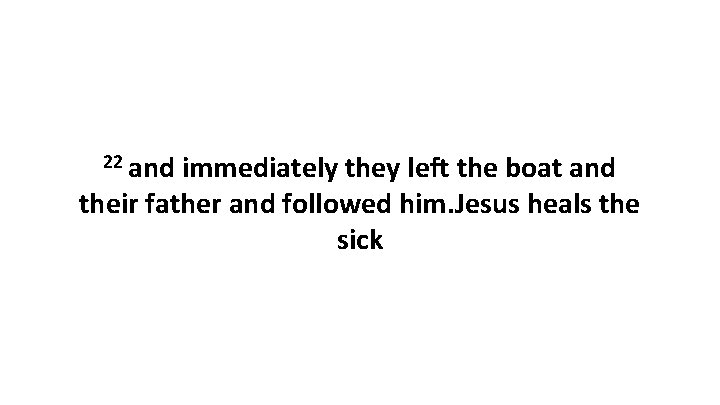 22 and immediately they left the boat and their father and followed him. Jesus
