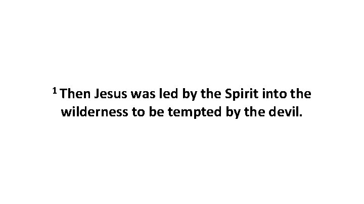 1 Then Jesus was led by the Spirit into the wilderness to be tempted