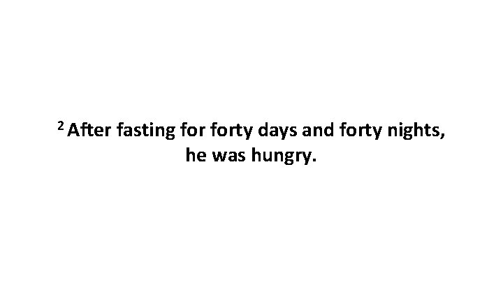 2 After fasting forty days and forty nights, he was hungry. 