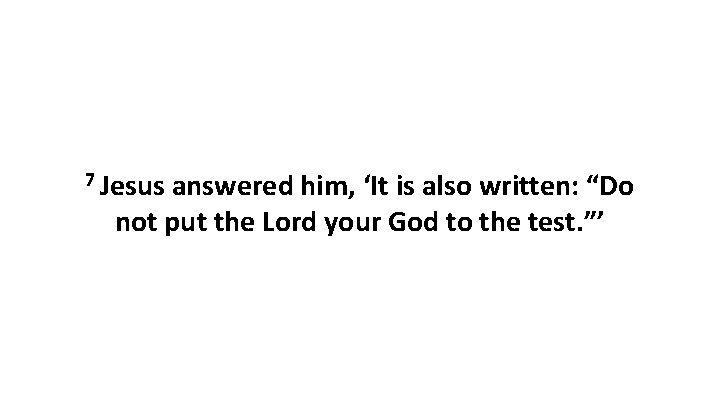 7 Jesus answered him, ‘It is also written: “Do not put the Lord your