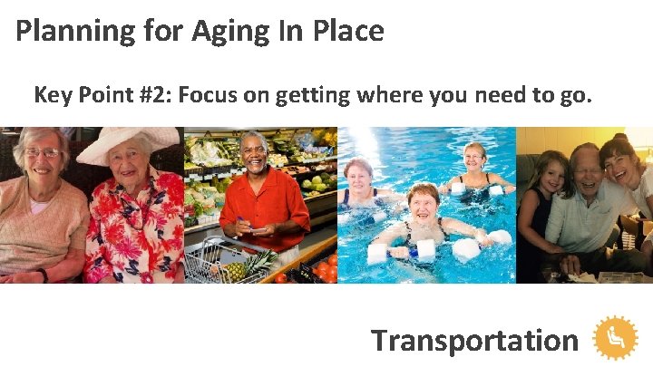 Planning for Aging In Place Key Point #2: Focus on getting where you need