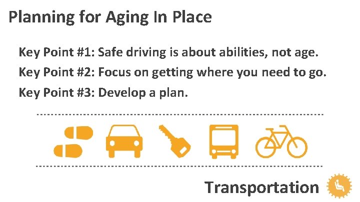 Planning for Aging In Place Key Point #1: Safe driving is about abilities, not