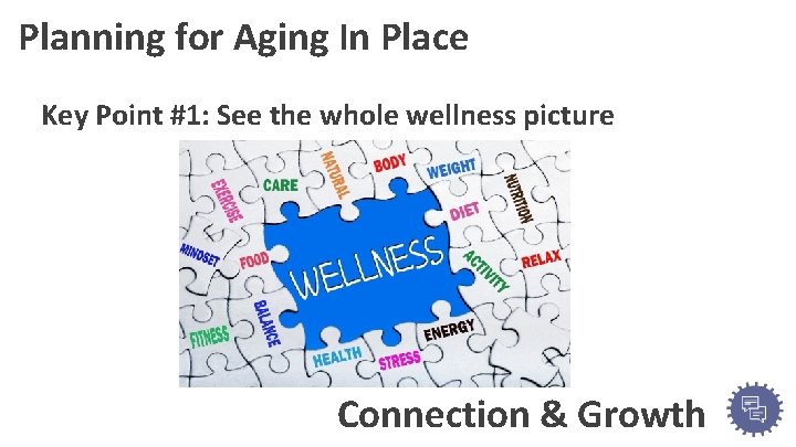 Planning for Aging In Place Key Point #1: See the whole wellness picture Connection