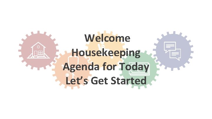Welcome Housekeeping Agenda for Today Let’s Get Started 