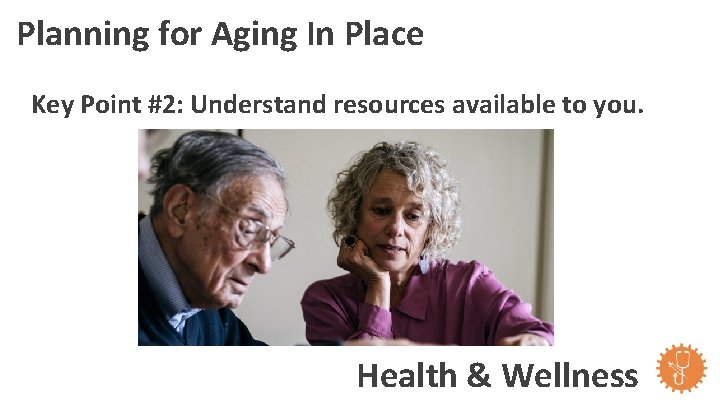 Planning for Aging In Place Key Point #2: Understand resources available to you. Health