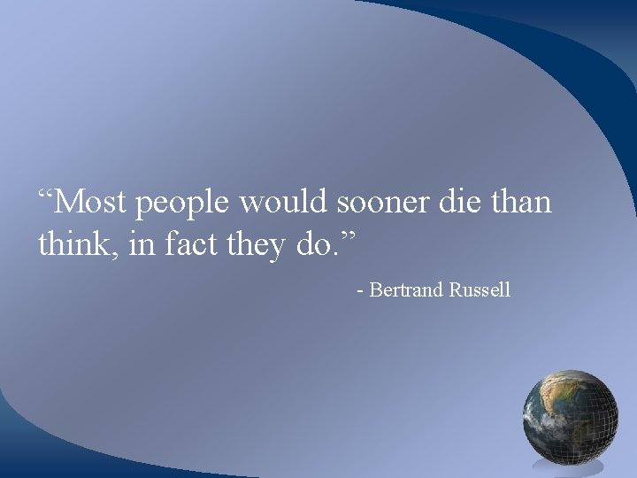 “Most people would sooner die than think, in fact they do. ” - Bertrand