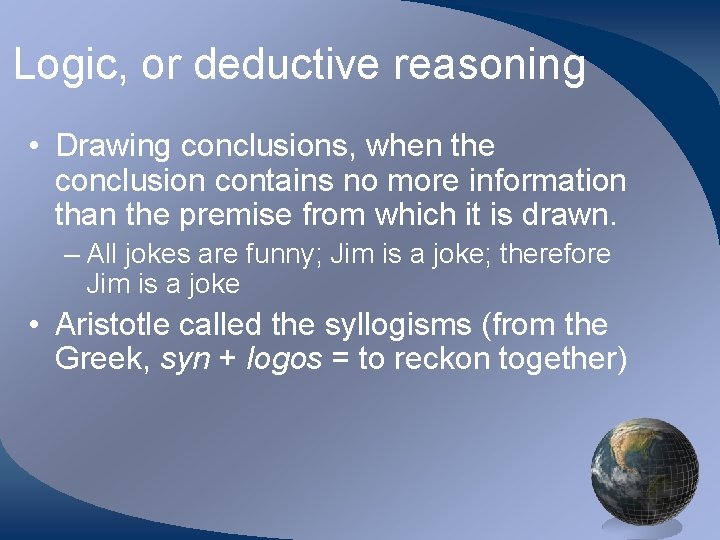 Logic, or deductive reasoning • Drawing conclusions, when the conclusion contains no more information