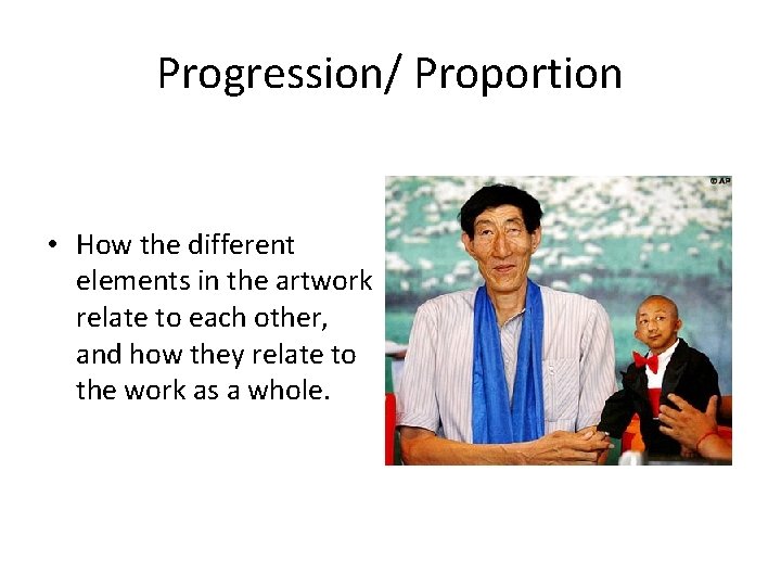 Progression/ Proportion • How the different elements in the artwork relate to each other,
