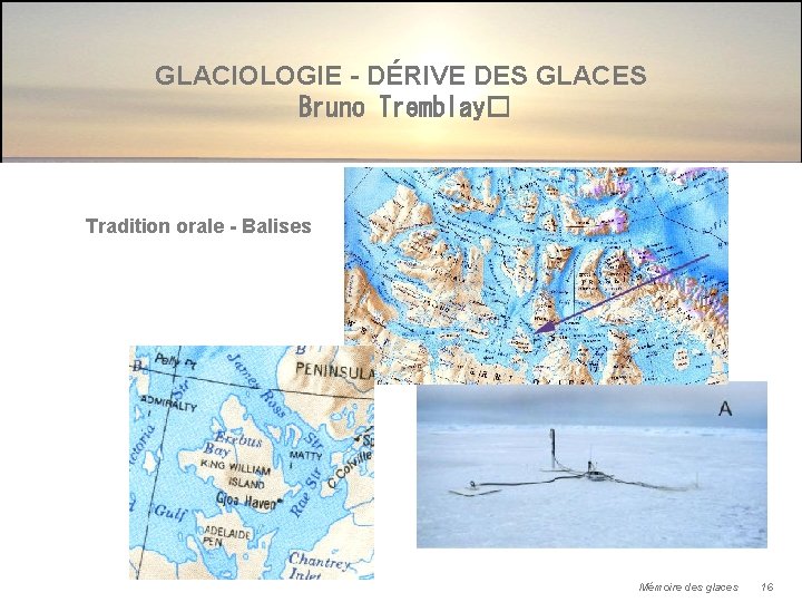 GLACIOLOGIE - DÉRIVE DES GLACES Bruno Tremblay� Tradition orale - Balises Mémoire des glaces
