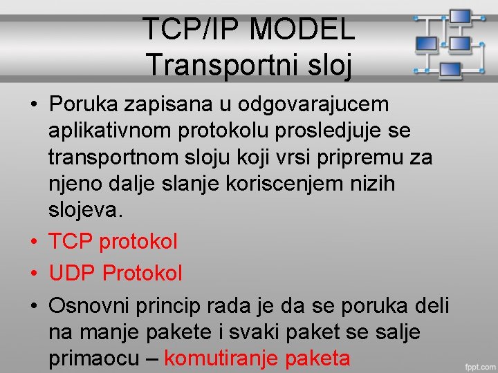 TCP/IP MODEL Transportni sloj • Poruka zapisana u odgovarajucem aplikativnom protokolu prosledjuje se transportnom
