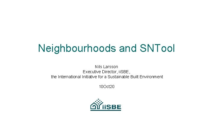 Neighbourhoods and SNTool Nils Larsson Executive Director, ii. SBE, the International Initiative for a