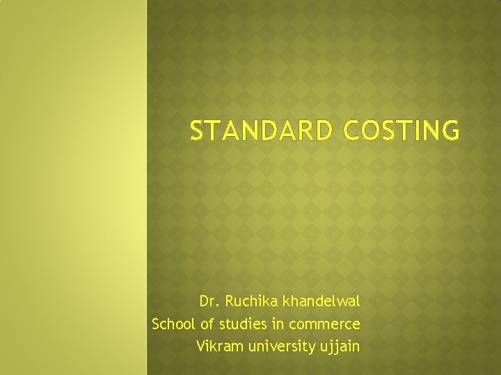 STANDARD COSTING Dr. Ruchika khandelwal School of studies in commerce Vikram university ujjain 