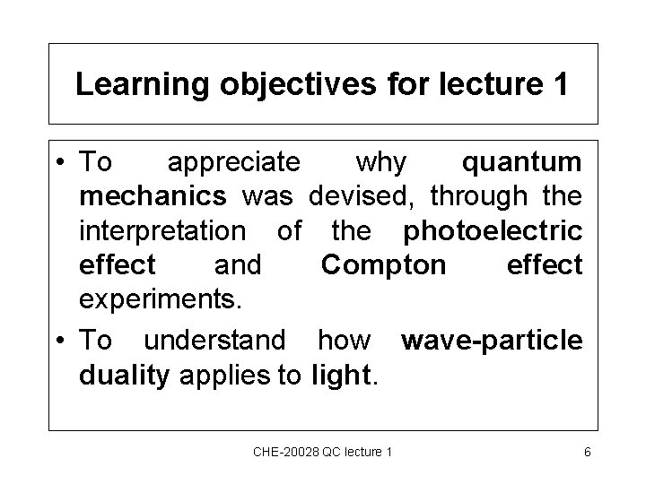 Learning objectives for lecture 1 • To appreciate why quantum mechanics was devised, through