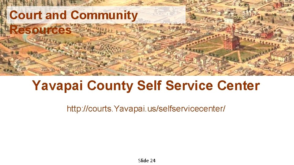 Court and Community Resources Yavapai County Self Service Center http: //courts. Yavapai. us/selfservicecenter/ Slide