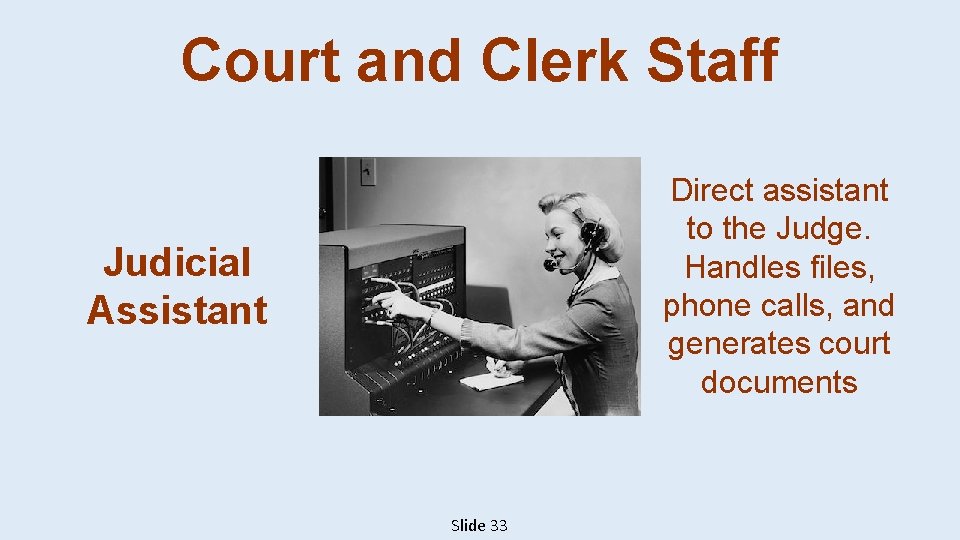 Court and Clerk Staff Direct assistant to the Judge. Handles files, phone calls, and