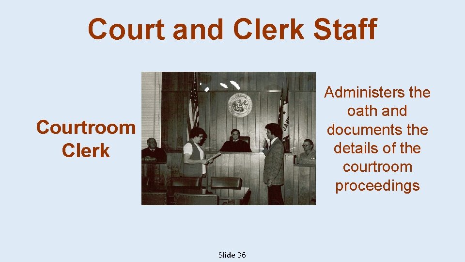 Court and Clerk Staff Administers the oath and documents the details of the courtroom