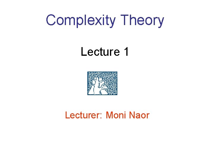 Complexity Theory Lecture 1 Lecturer: Moni Naor Complexity Theory Lecture 1 Lecturer: Moni Naor