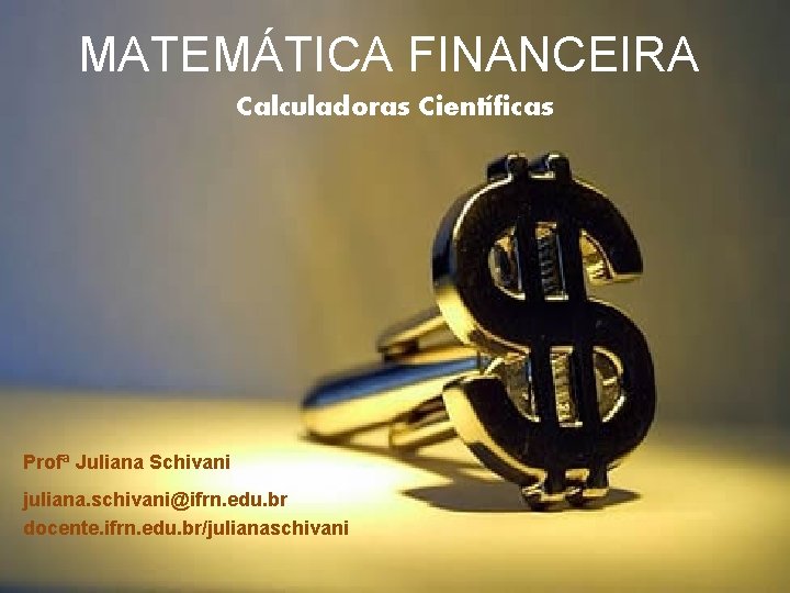MATEMÁTICA FINANCEIRA Calculadoras Científicas Profª Juliana Schivani juliana. schivani@ifrn. edu. br docente. ifrn. edu.
