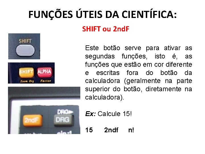 FUNÇÕES ÚTEIS DA CIENTÍFICA: SHIFT ou 2 nd. F Este botão serve para ativar