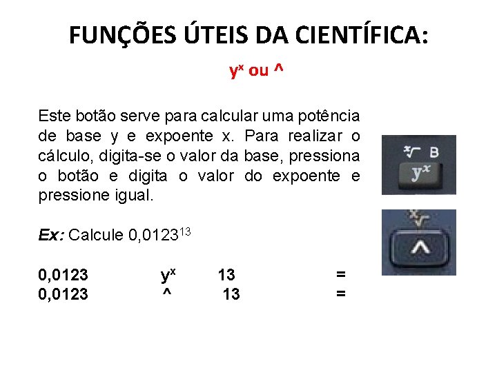 FUNÇÕES ÚTEIS DA CIENTÍFICA: yx ou ^ Este botão serve para calcular uma potência