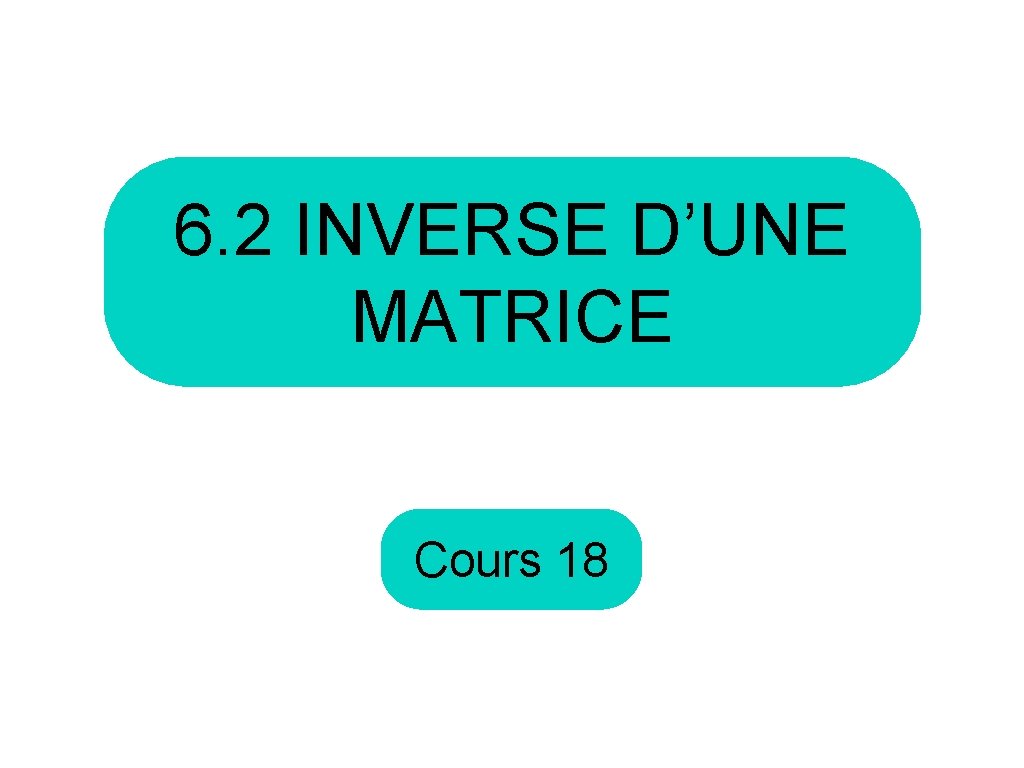 6. 2 INVERSE D’UNE MATRICE Cours 18 